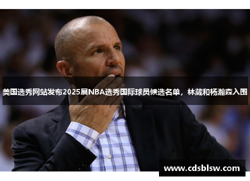 美国选秀网站发布2025届NBA选秀国际球员候选名单，林葳和杨瀚森入围